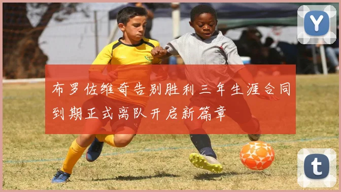 布罗佐维奇告别胜利三年生涯合同到期正式离队开启新篇章