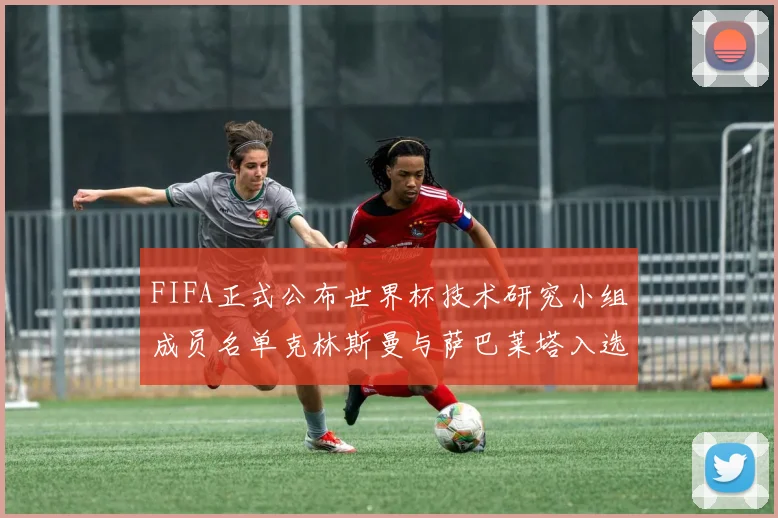 FIFA正式公布世界杯技术研究小组成员名单克林斯曼与萨巴莱塔入选