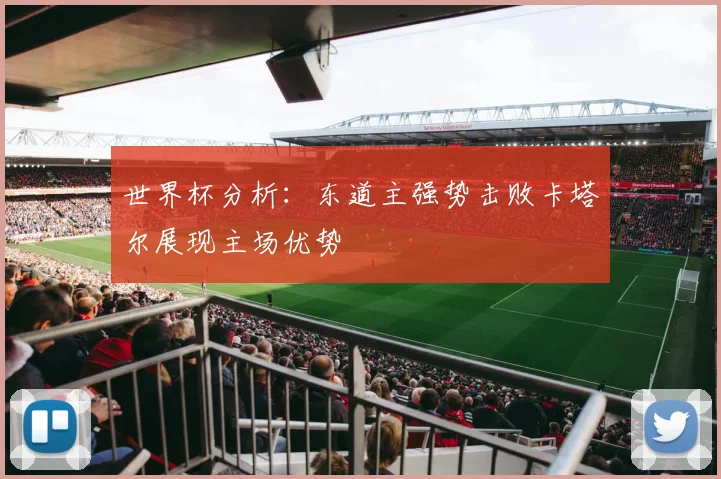 世界杯分析：东道主强势击败卡塔尔展现主场优势
