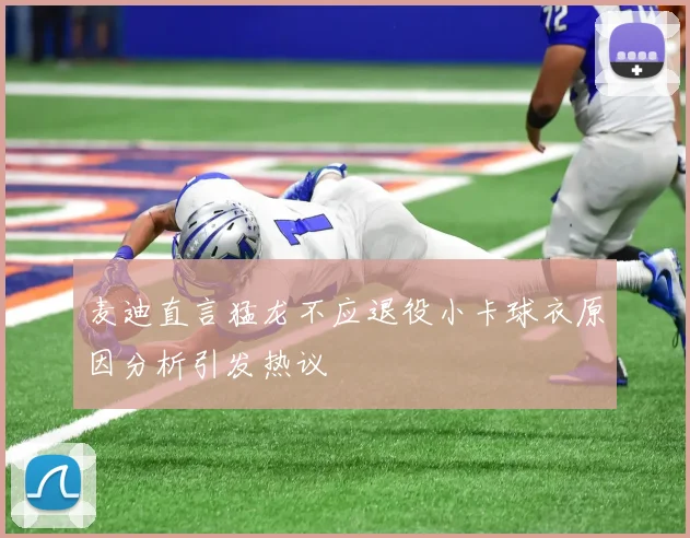 麦迪直言猛龙不应退役小卡球衣原因分析引发热议