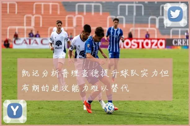 凯记分析普理查德提升球队实力但布朗的进攻能力难以替代