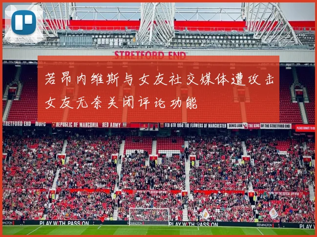 若昂内维斯与女友社交媒体遭攻击女友无奈关闭评论功能