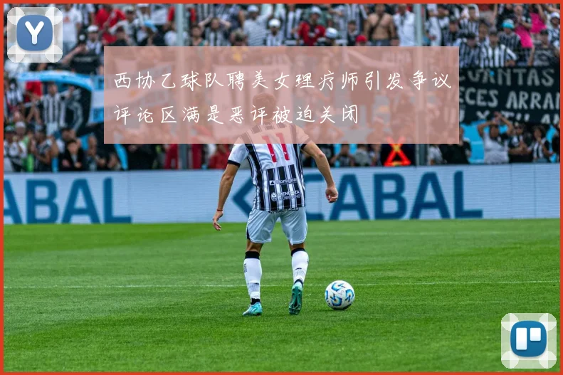 西协乙球队聘美女理疗师引发争议评论区满是恶评被迫关闭