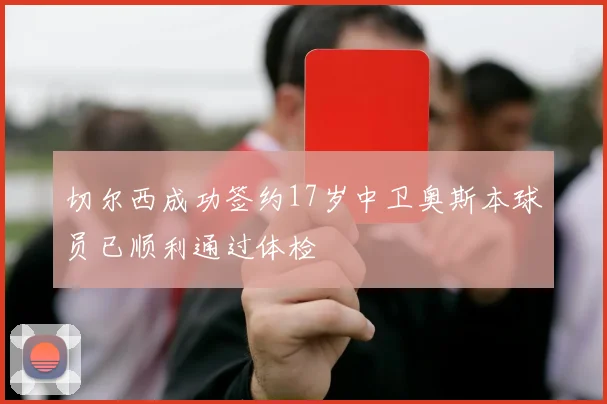 切尔西成功签约17岁中卫奥斯本球员已顺利通过体检